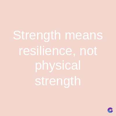 Strength means
resilience, not
physical
strength
C