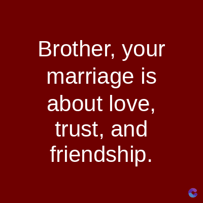 Brother, your
marriage is
about love,
trust, and
friendship.