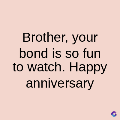 Brother, your
bond is so fun
to watch. Happy
anniversary
C
