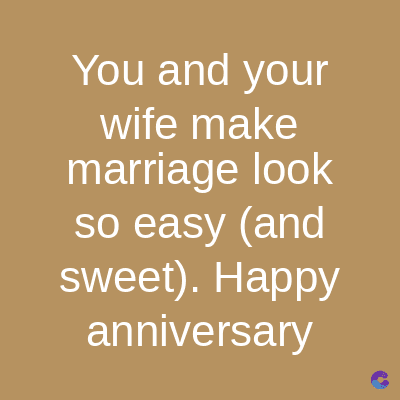 You and your
wife make
marriage look
so easy (and
sweet). Happy
anniversary