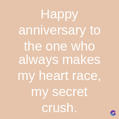 Happy
anniversary to
the one who
always makes
my heart race,
my secret
crush.
