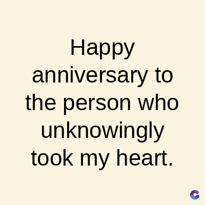 Happy
anniversary to
the person who
unknowingly
took my heart.
C