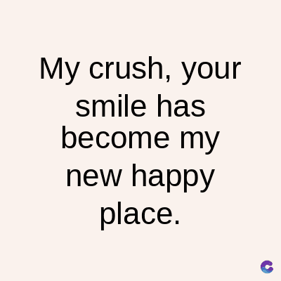 My crush, your
smile has
become my
new happy
place.
C