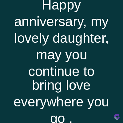Happy
anniversary, my
lovely daughter,
may you
continue to
bring love
everywhere you
go