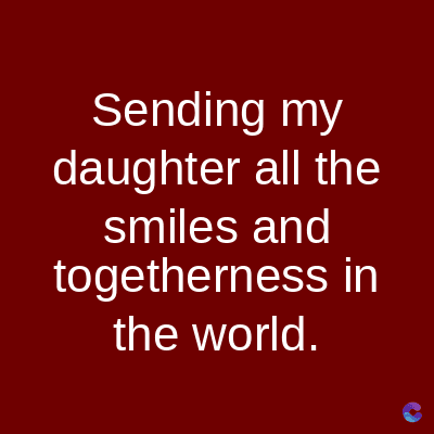 Sending my
daughter all the
smiles and
togetherness in
the world.