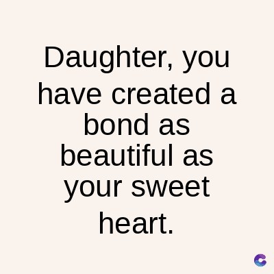 Daughter, you
have created a
bond as
beautiful as
your sweet
heart.
C