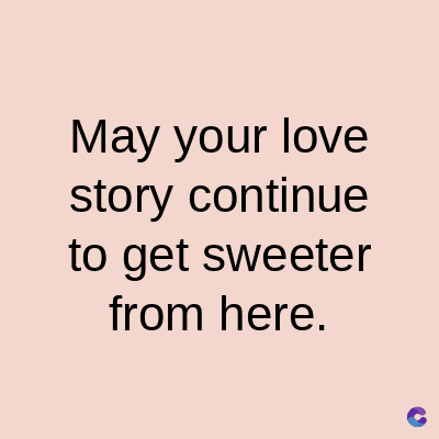 May your love
story continue
to get sweeter
from here.
C