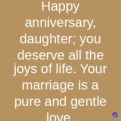 Happy
anniversary,
daughter; you
deserve all the
joys of life. Your
marriage is a
pure and gentle
love.