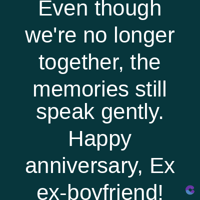 Even though
we're no longer
together, the
memories still
speak gently.
Happy
anniversary, Ex
ex-boyfriend!
S