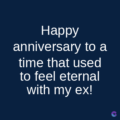 Happy
anniversary to a
time that used
to feel eternal
with my ex!