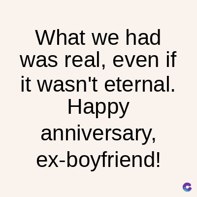 What we had
was real, even if
it wasn't
eternal.
Happy
anniversary,
ex-boyfriend!
C