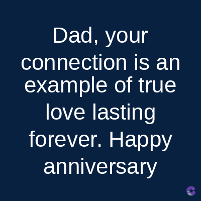 Dad, your
connection is an
example of true
love lasting
forever. Happy
anniversary