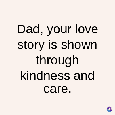Dad, your love
story is shown
through
kindness and
care.
C