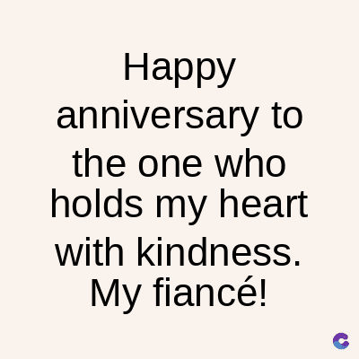 Happy
anniversary to
the one who
holds my heart
with kindness.
My fiancé!
C