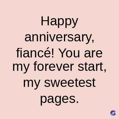 Happy
anniversary,
fiancé! You are
my forever start,
my sweetest
pages.
C