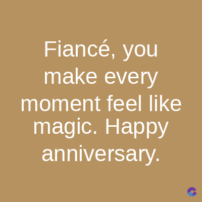 Fiancé, you
make every
moment feel like
magic. Happy
anniversary.