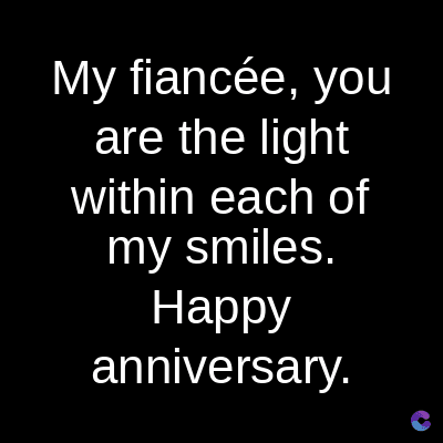 My fiancée, you
are the light
within each of
my smiles.
Happy
anniversary.