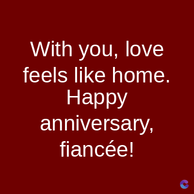 With you, love
feels like home.
Happy
anniversary,
fiancée!