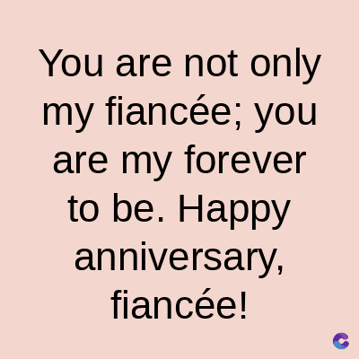 You are not only
my fiancée; you
are my forever
to be. Happy
anniversary,
fiancée!
C