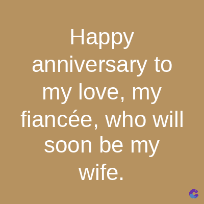 Happy
anniversary to
my love, my
fiancée, who will
soon be my
wife.
