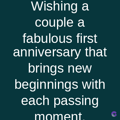 Wishing a
couple a
fabulous first
anniversary that
brings new
beginnings with
each passing
moment.