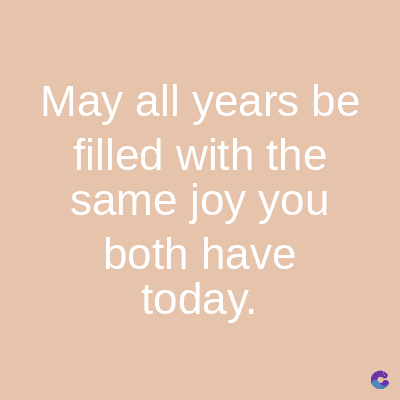 May all years be
filled with the
same joy you
both have
today.