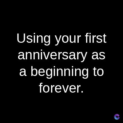 Using your first
anniversary
as
a beginning to
forever.