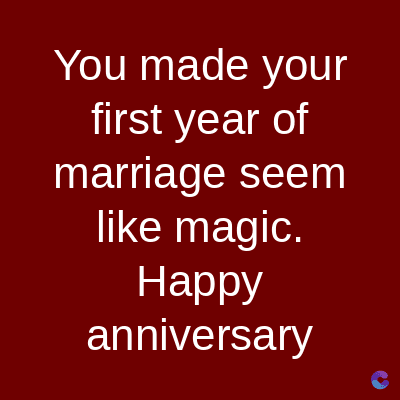 You made your
first year of
marriage seem
like magic.
Happy
anniversary