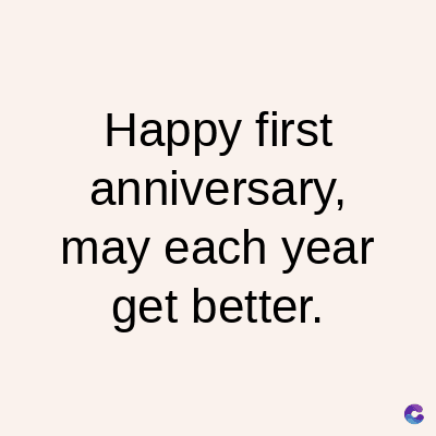 Happy first
anniversary,
may each year
get better.
C