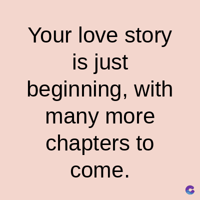 Your love story
is just
beginning, with
many more
chapters to
come.
C
