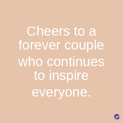 Cheers to a
forever couple
who continues
to inspire
everyone.