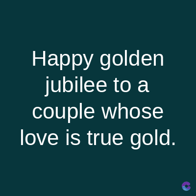 Happy golden
jubilee to a
couple whose
love is true gold.