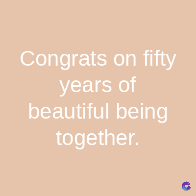 Congrats on fifty
years of
beautiful being
together.