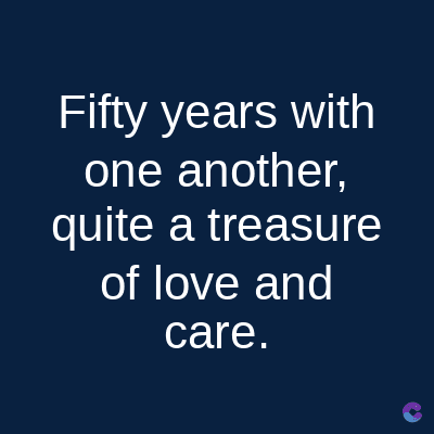 Fifty years with
one another.
quite a treasure
of love and
care.