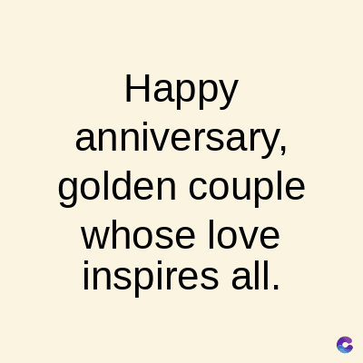 Happy
anniversary,
golden couple
whose love
inspires all.
C