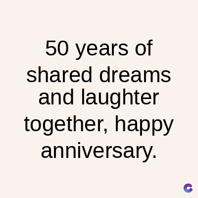 50 years of
shared dreams
and laughter
together, happy
anniversary.
C