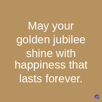 May your
golden jubilee
shine with
happiness that
lasts forever.