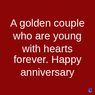 A golden couple
who are young
with hearts
forever. Happy
anniversary