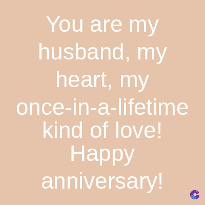 You are my
husband, my
heart, my
once-in-a-lifetime
kind of love!
Happy
anniversary!