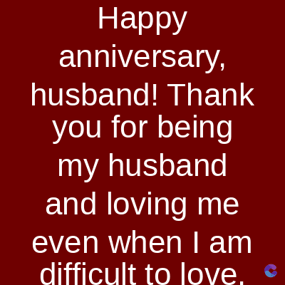 Happy
anniversary,
husband! Thank
you for being
my husband
and loving me
even when I am
difficult to love. €