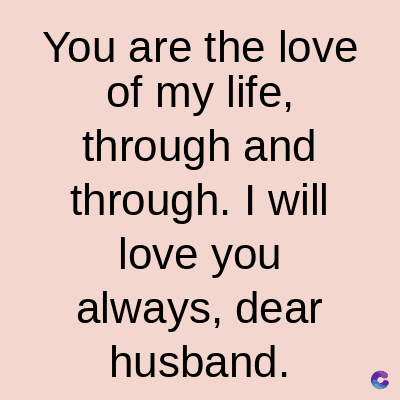 You are the love
of my life,
through and
through. I will
love you
always, dear
husband.
C