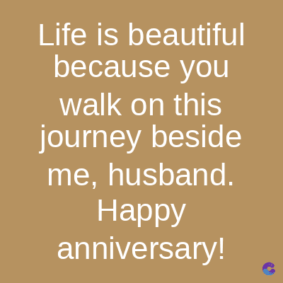 Life is beautiful
because you
walk on this
journey beside
me, husband.
Happy
anniversary!