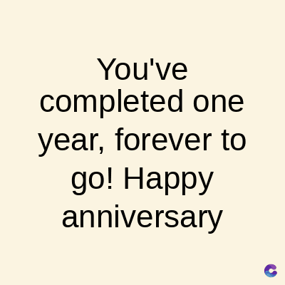 You've
completed one
year, forever to
go! Happy
anniversary
C