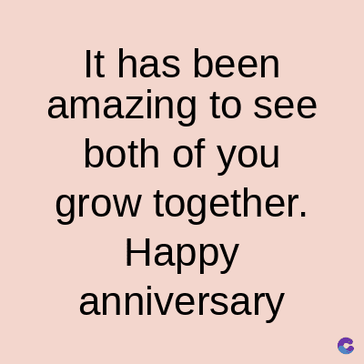 It has been
amazing to see
both of you
grow together.
Happy
anniversary
C