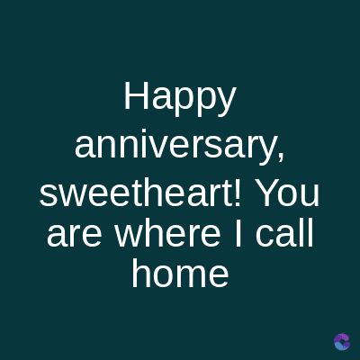 Happy
anniversary,
sweetheart! You
are where I call
home