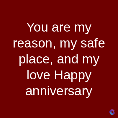 You are my
reason, my safe
place, and my
love Happy
anniversary