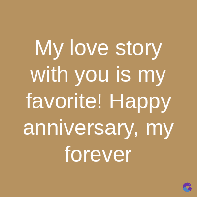 My love story
with you is my
favorite! Happy
anniversary, my
forever