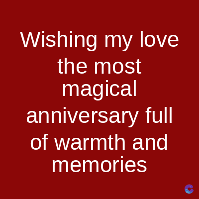 Wishing my love
the most
magical
anniversary full
of warmth and
memories