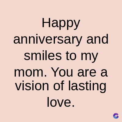 Happy
anniversary and
smiles to my
mom. You are a
vision of lasting
love.
C