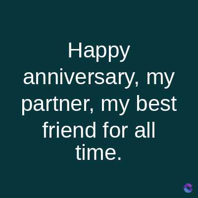 Happy
anniversary, my
partner, my best
friend for all
time.